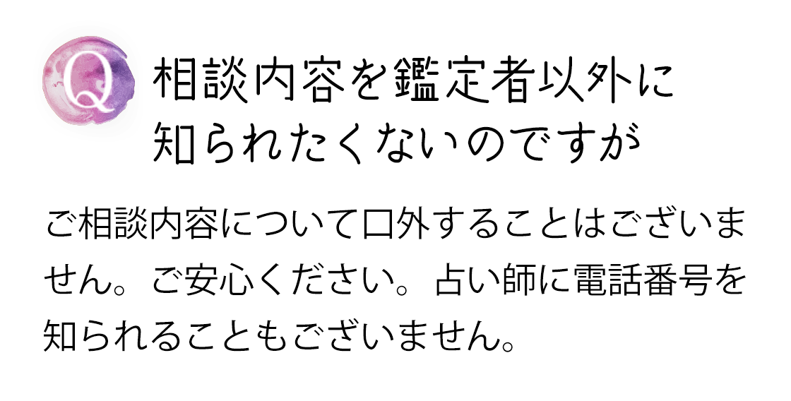 Q 相談内容を鑑定者以外に知られたくないのですが
